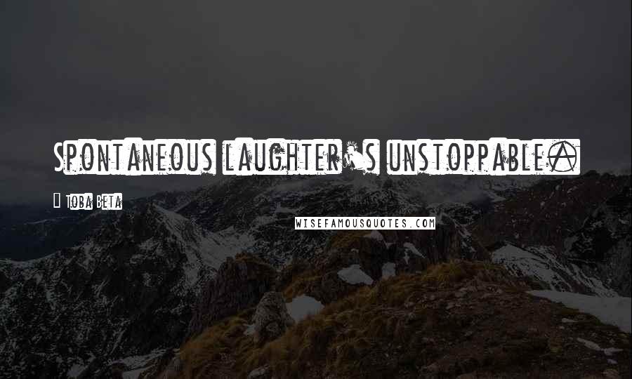 Toba Beta Quotes: Spontaneous laughter's unstoppable.