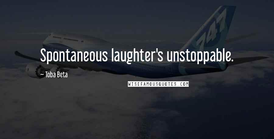 Toba Beta Quotes: Spontaneous laughter's unstoppable.