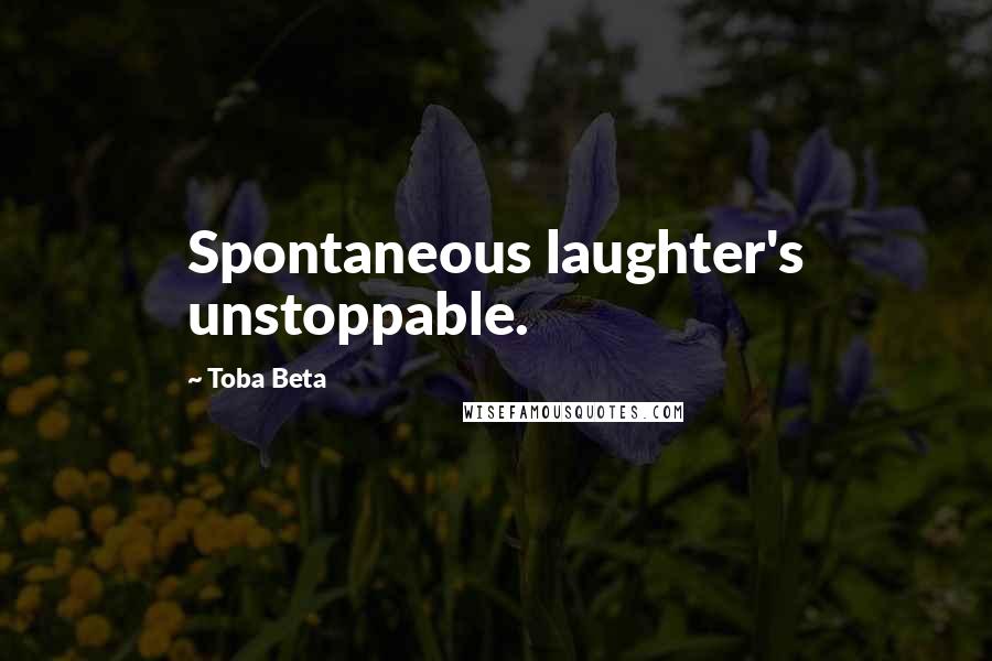Toba Beta Quotes: Spontaneous laughter's unstoppable.