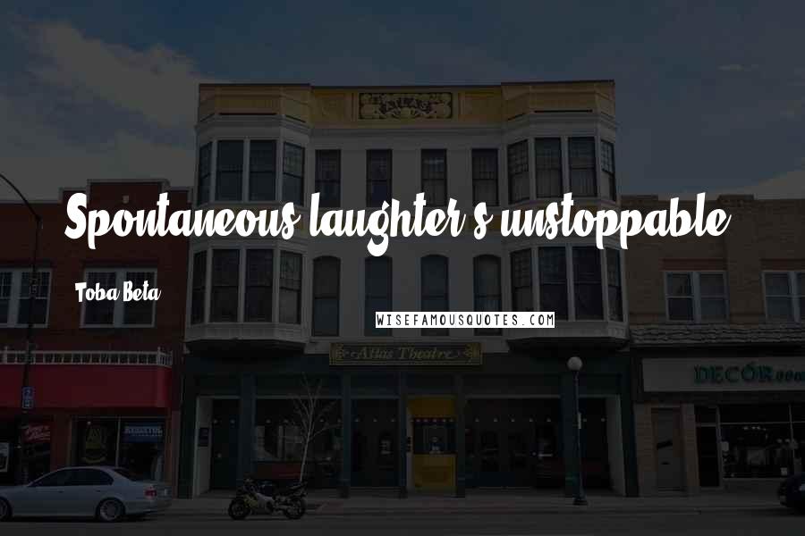 Toba Beta Quotes: Spontaneous laughter's unstoppable.