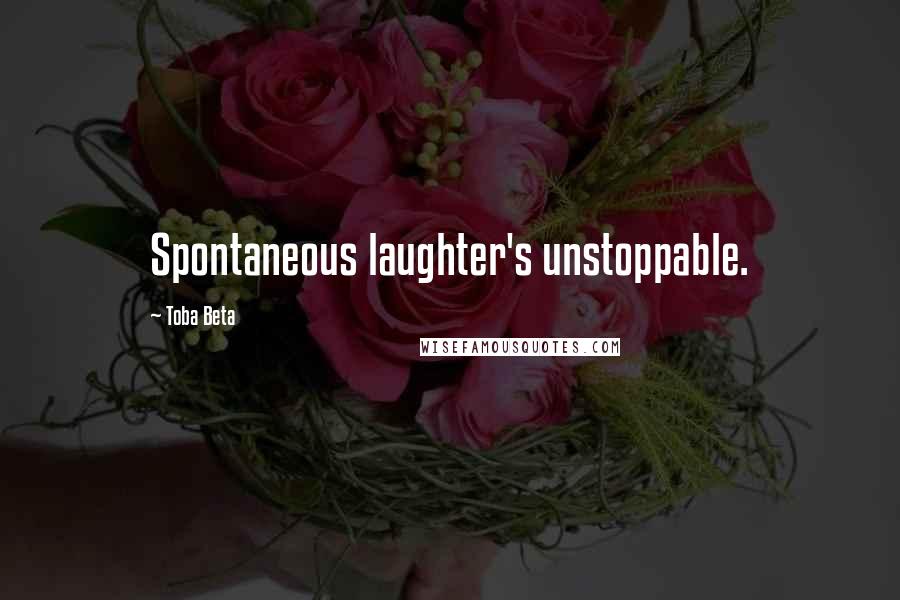 Toba Beta Quotes: Spontaneous laughter's unstoppable.