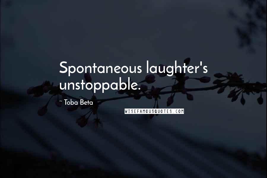 Toba Beta Quotes: Spontaneous laughter's unstoppable.