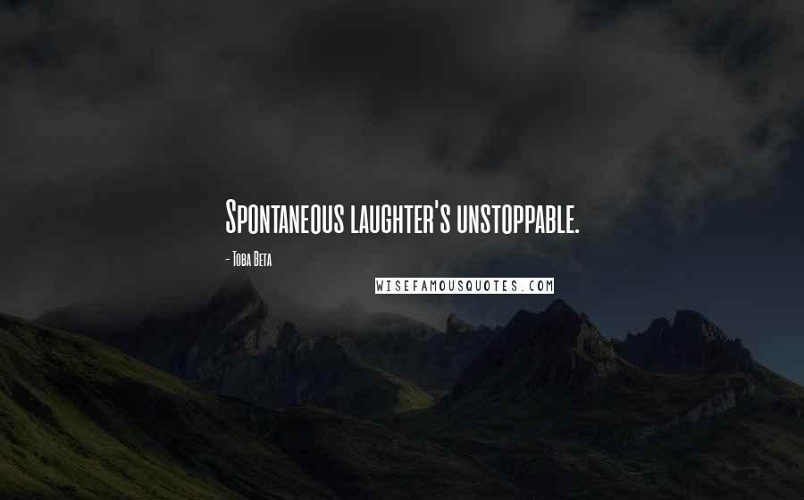 Toba Beta Quotes: Spontaneous laughter's unstoppable.