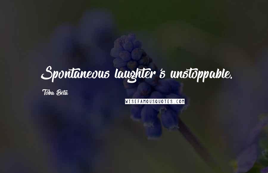 Toba Beta Quotes: Spontaneous laughter's unstoppable.