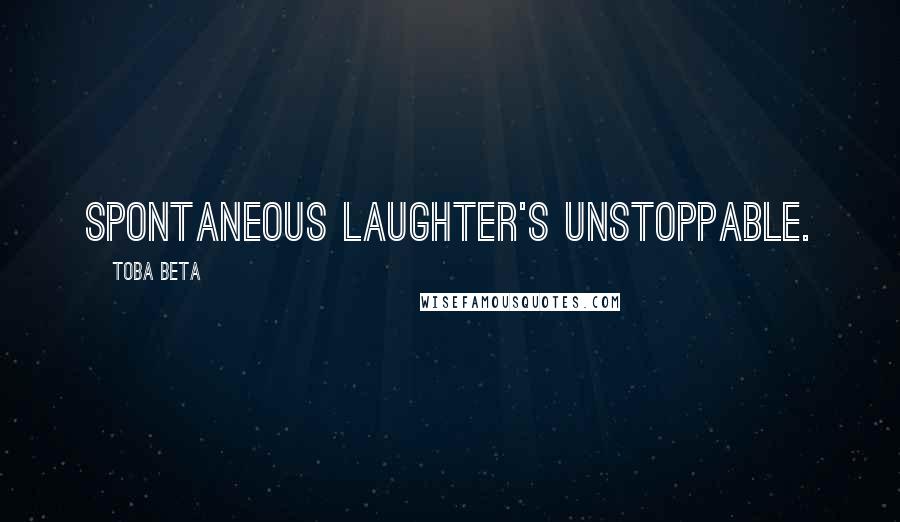 Toba Beta Quotes: Spontaneous laughter's unstoppable.