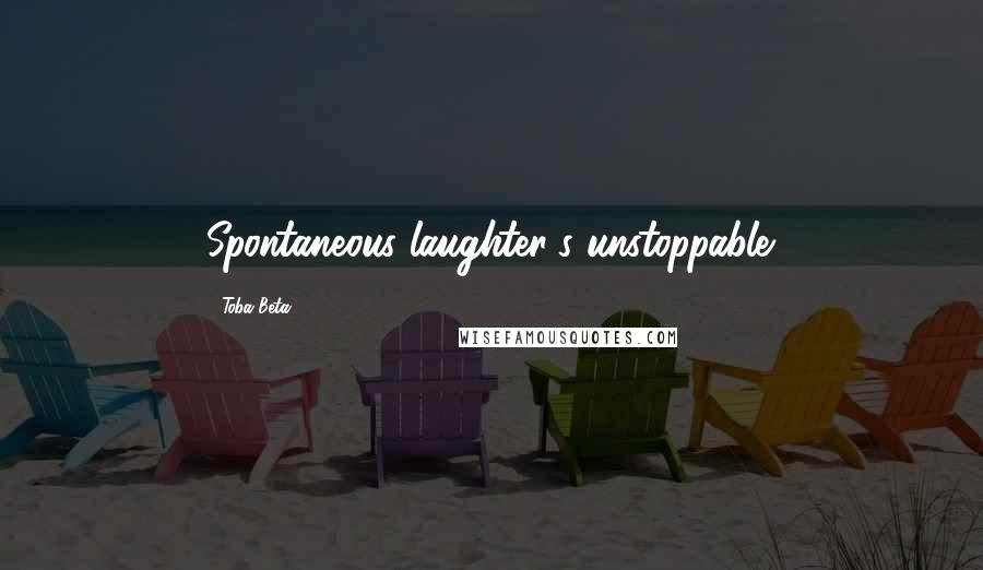 Toba Beta Quotes: Spontaneous laughter's unstoppable.