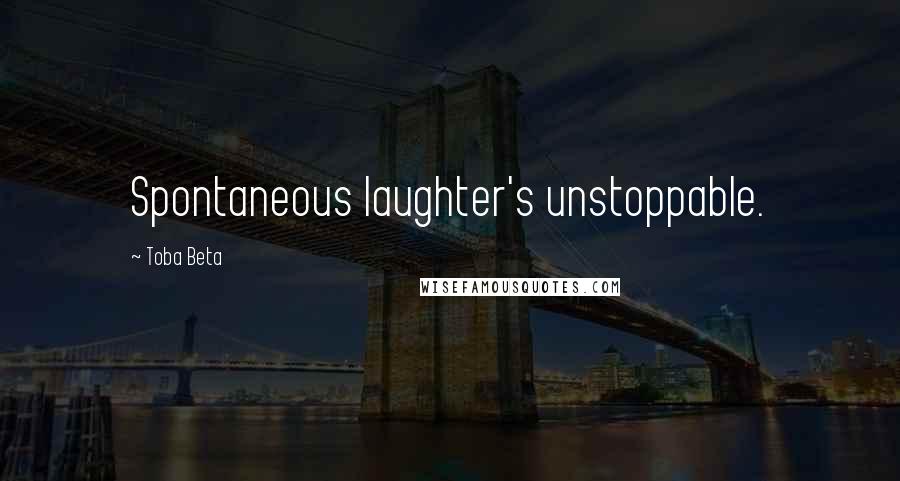 Toba Beta Quotes: Spontaneous laughter's unstoppable.