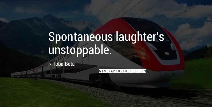 Toba Beta Quotes: Spontaneous laughter's unstoppable.