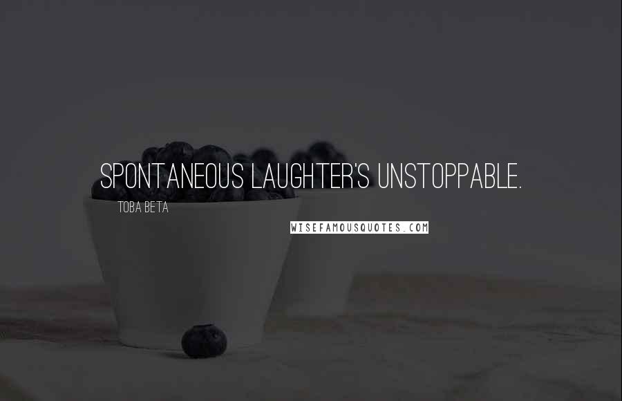 Toba Beta Quotes: Spontaneous laughter's unstoppable.