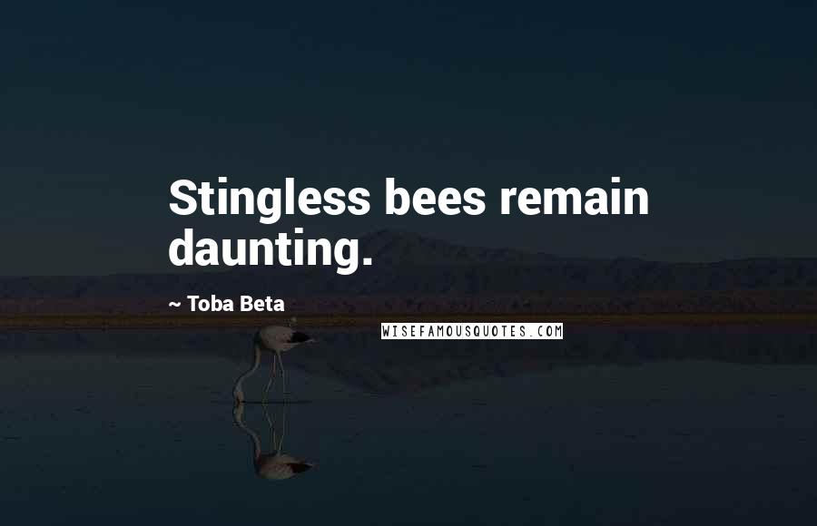 Toba Beta Quotes: Stingless bees remain daunting.