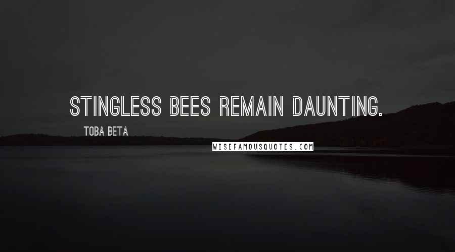 Toba Beta Quotes: Stingless bees remain daunting.