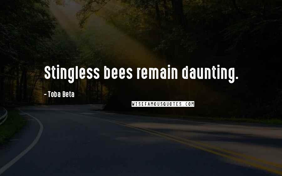 Toba Beta Quotes: Stingless bees remain daunting.