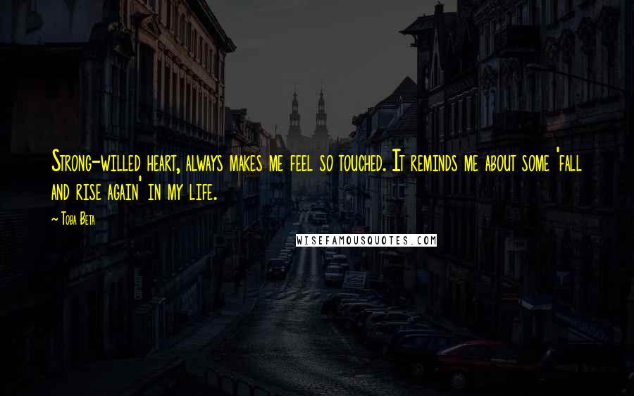 Toba Beta Quotes: Strong-willed heart, always makes me feel so touched. It reminds me about some 'fall and rise again' in my life.