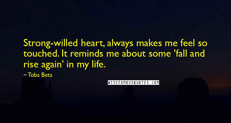 Toba Beta Quotes: Strong-willed heart, always makes me feel so touched. It reminds me about some 'fall and rise again' in my life.