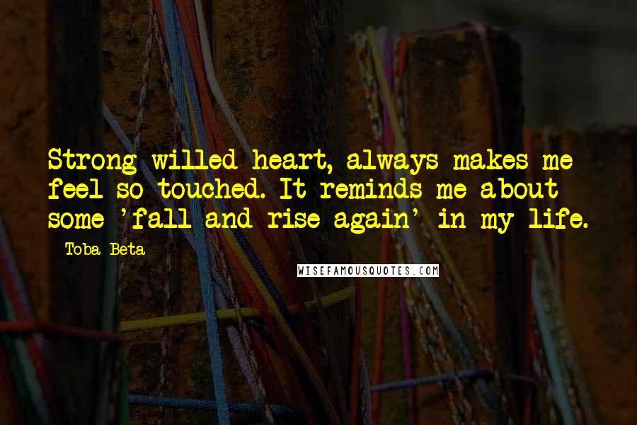 Toba Beta Quotes: Strong-willed heart, always makes me feel so touched. It reminds me about some 'fall and rise again' in my life.