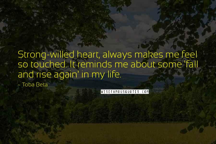 Toba Beta Quotes: Strong-willed heart, always makes me feel so touched. It reminds me about some 'fall and rise again' in my life.