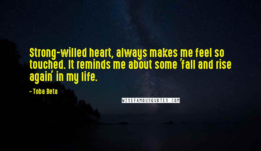 Toba Beta Quotes: Strong-willed heart, always makes me feel so touched. It reminds me about some 'fall and rise again' in my life.