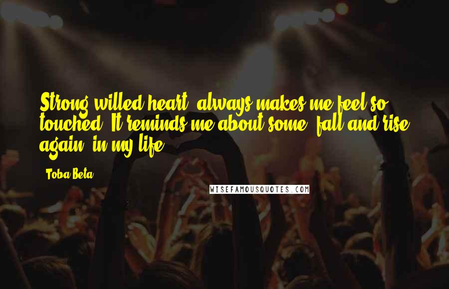 Toba Beta Quotes: Strong-willed heart, always makes me feel so touched. It reminds me about some 'fall and rise again' in my life.