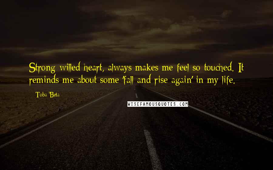 Toba Beta Quotes: Strong-willed heart, always makes me feel so touched. It reminds me about some 'fall and rise again' in my life.