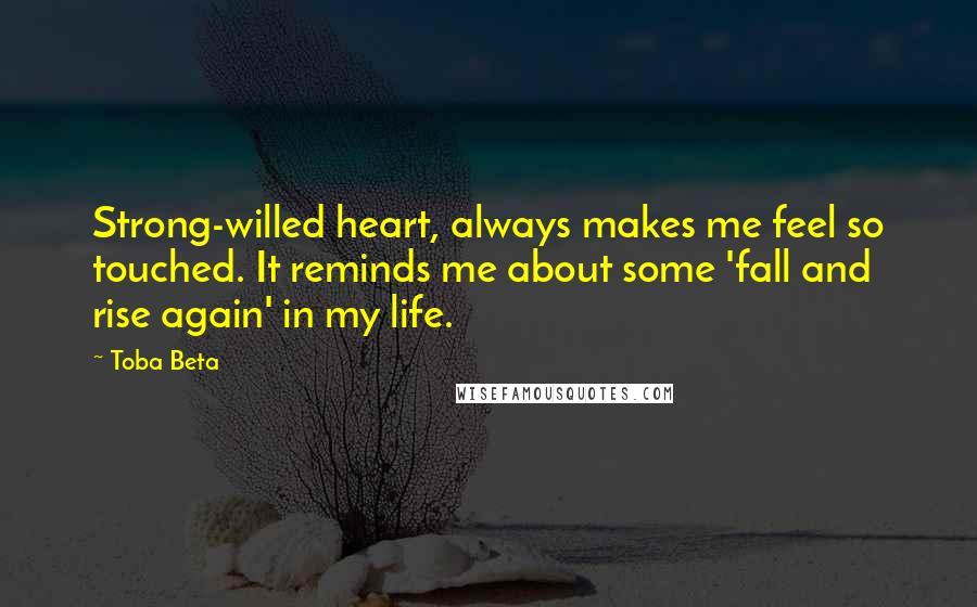 Toba Beta Quotes: Strong-willed heart, always makes me feel so touched. It reminds me about some 'fall and rise again' in my life.