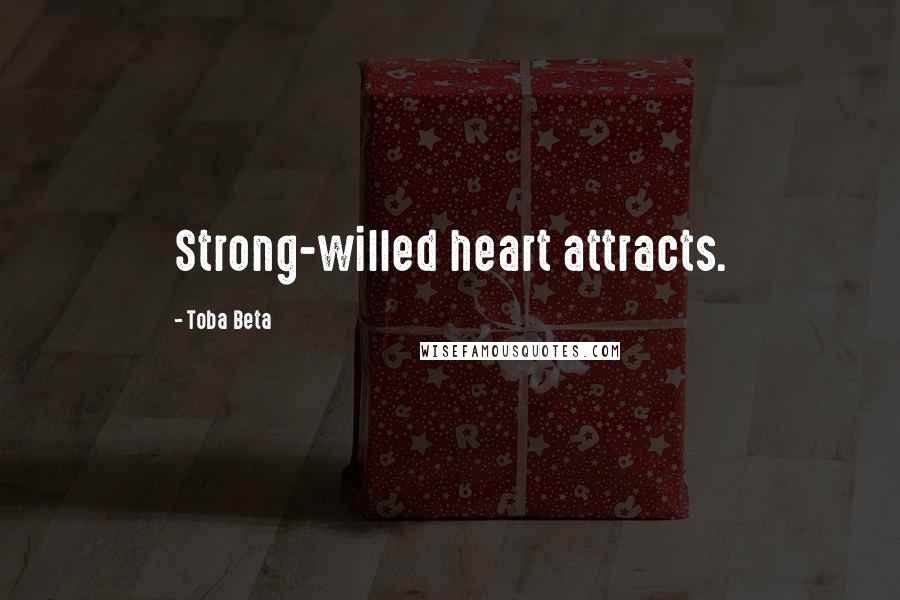 Toba Beta Quotes: Strong-willed heart attracts.