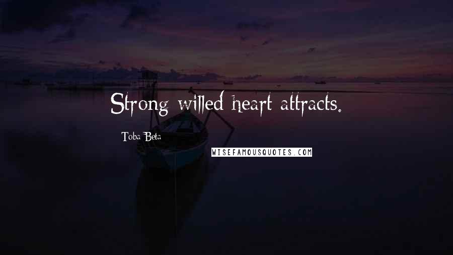 Toba Beta Quotes: Strong-willed heart attracts.