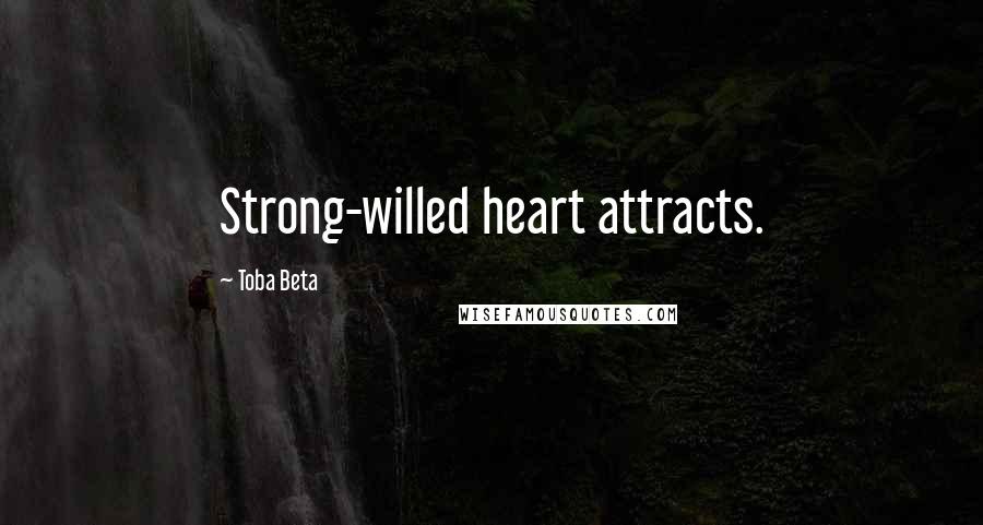 Toba Beta Quotes: Strong-willed heart attracts.