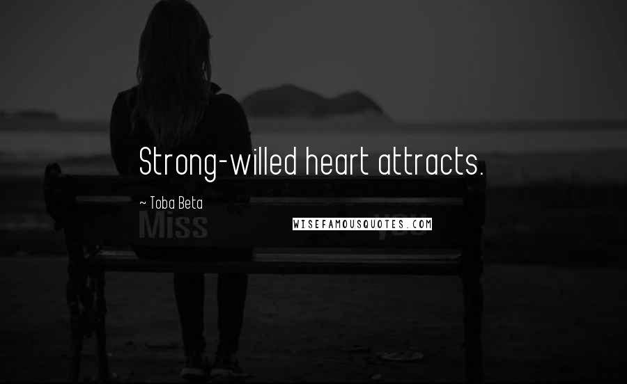 Toba Beta Quotes: Strong-willed heart attracts.