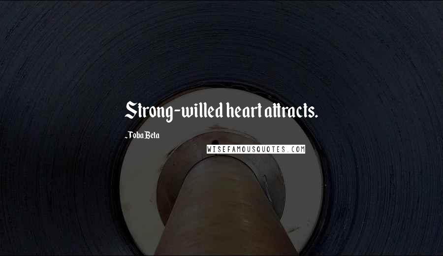 Toba Beta Quotes: Strong-willed heart attracts.