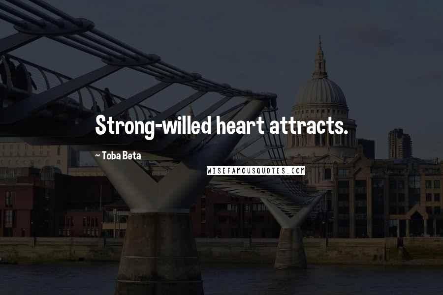 Toba Beta Quotes: Strong-willed heart attracts.