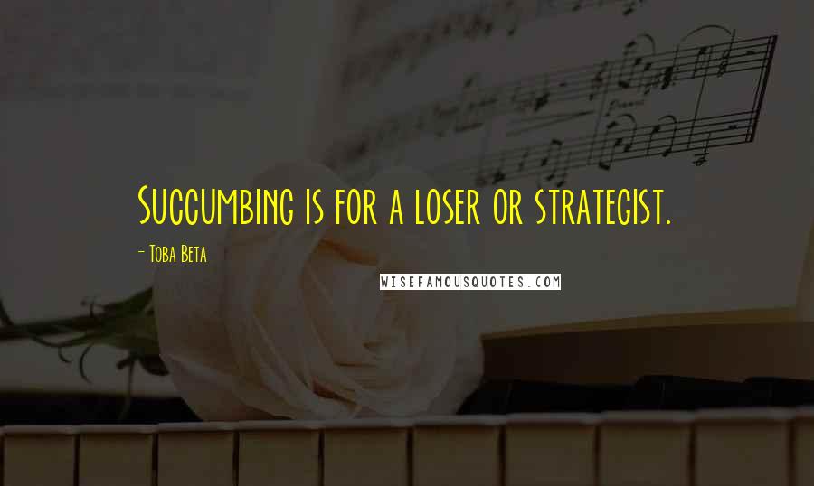 Toba Beta Quotes: Succumbing is for a loser or strategist.