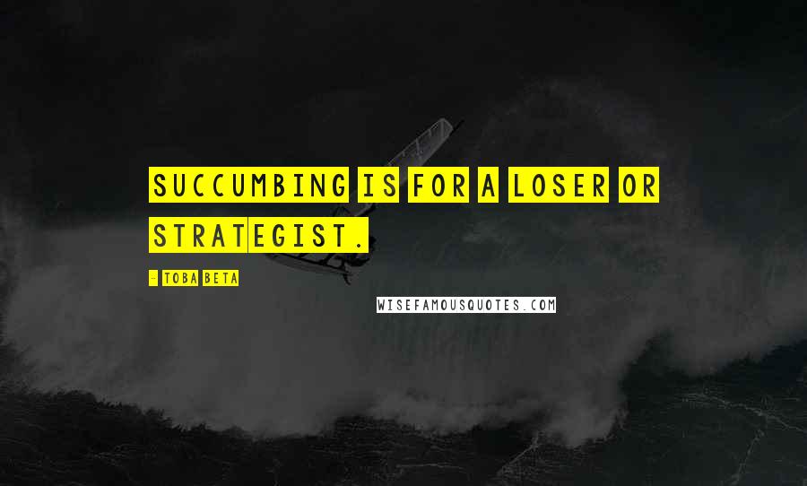 Toba Beta Quotes: Succumbing is for a loser or strategist.