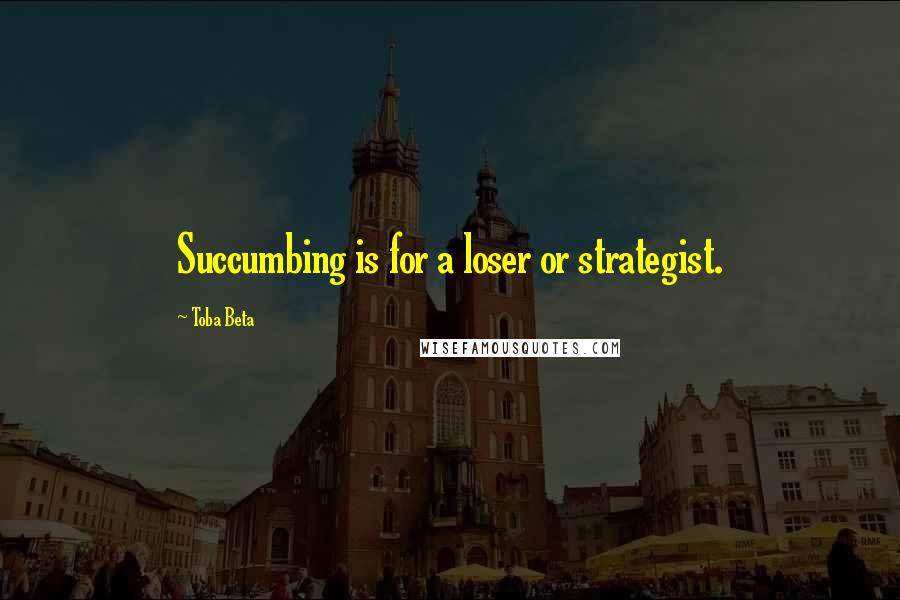 Toba Beta Quotes: Succumbing is for a loser or strategist.