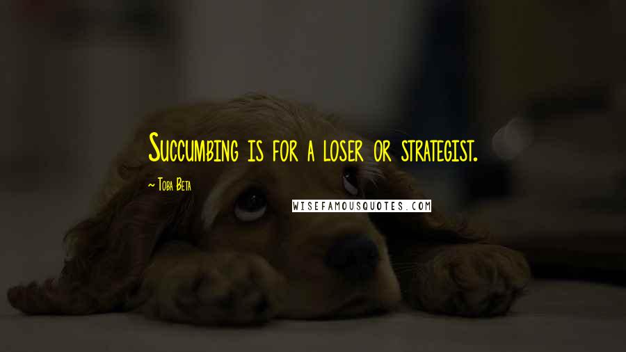 Toba Beta Quotes: Succumbing is for a loser or strategist.