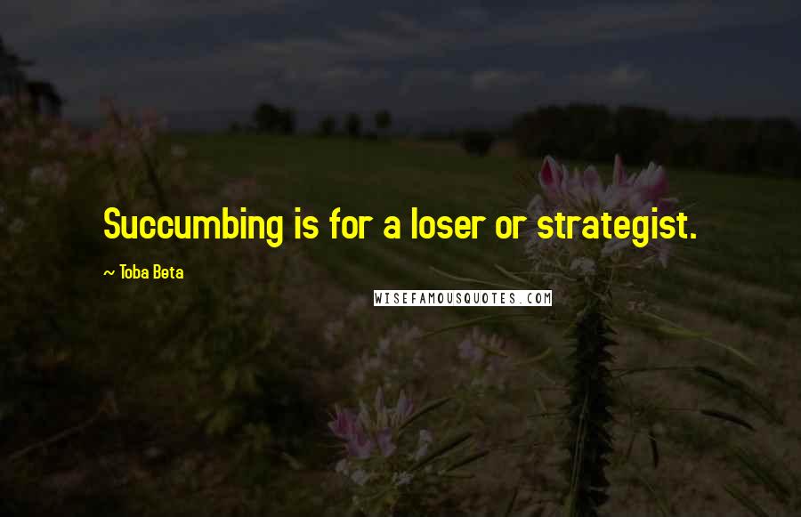 Toba Beta Quotes: Succumbing is for a loser or strategist.