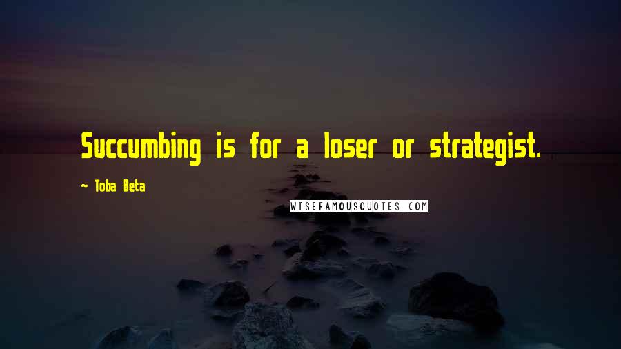 Toba Beta Quotes: Succumbing is for a loser or strategist.