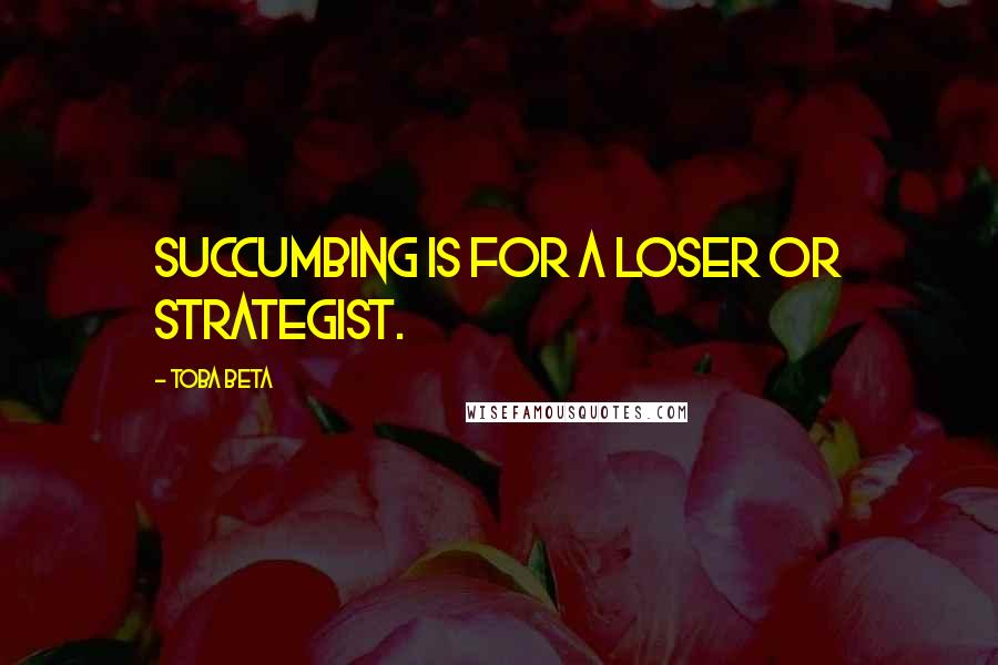 Toba Beta Quotes: Succumbing is for a loser or strategist.