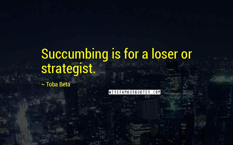 Toba Beta Quotes: Succumbing is for a loser or strategist.