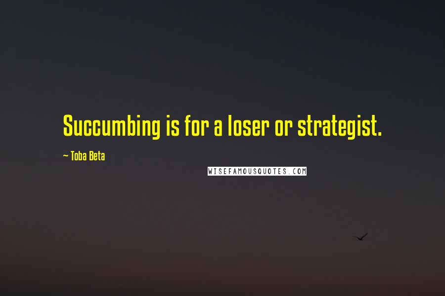 Toba Beta Quotes: Succumbing is for a loser or strategist.