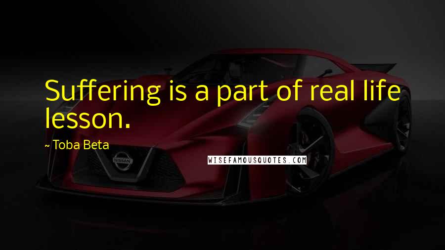 Toba Beta Quotes: Suffering is a part of real life lesson.