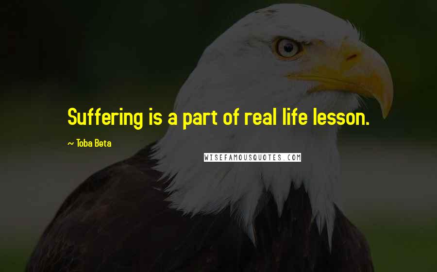 Toba Beta Quotes: Suffering is a part of real life lesson.