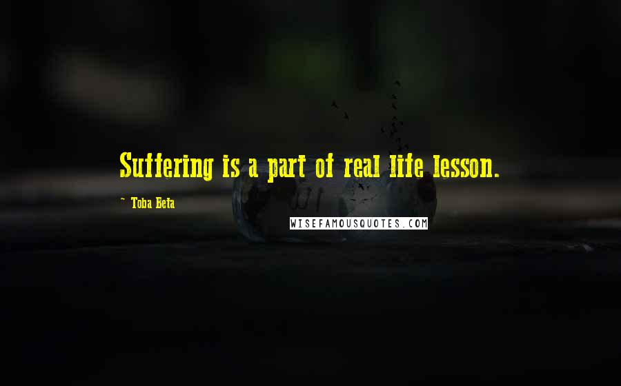 Toba Beta Quotes: Suffering is a part of real life lesson.