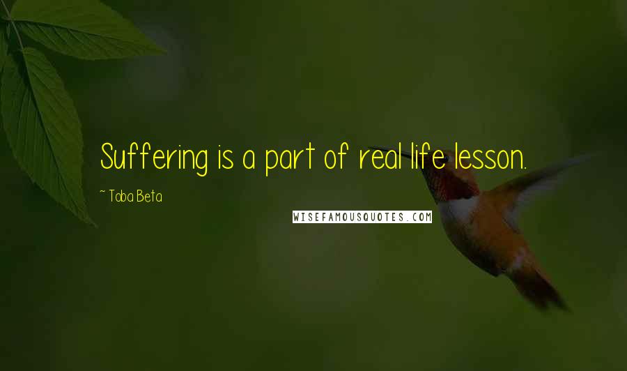 Toba Beta Quotes: Suffering is a part of real life lesson.