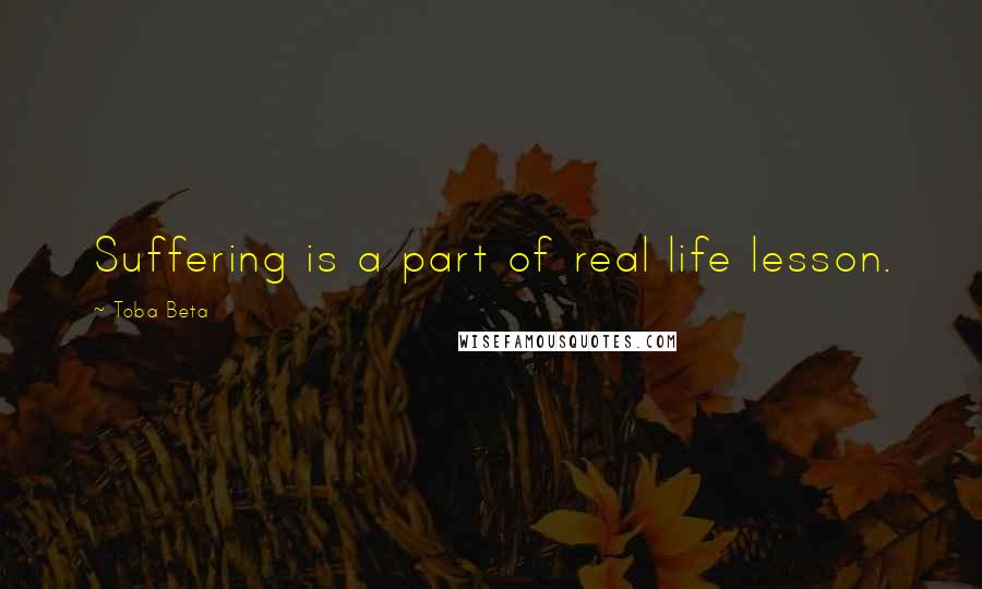 Toba Beta Quotes: Suffering is a part of real life lesson.