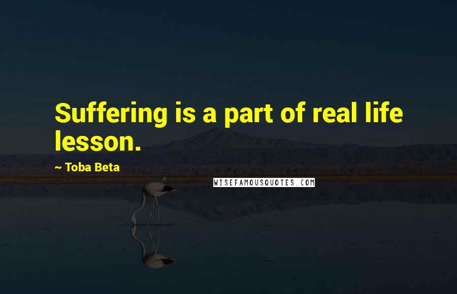 Toba Beta Quotes: Suffering is a part of real life lesson.