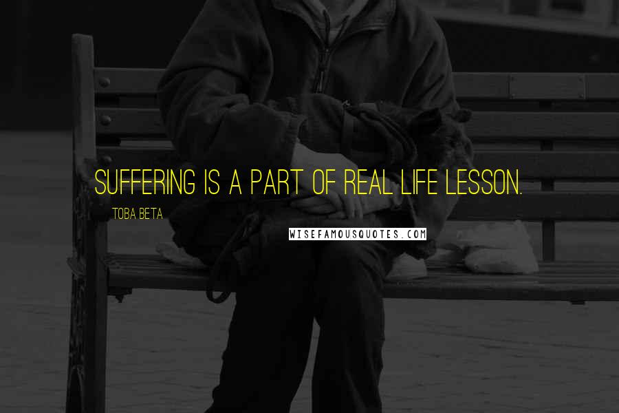 Toba Beta Quotes: Suffering is a part of real life lesson.