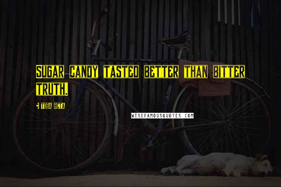 Toba Beta Quotes: Sugar candy tasted better than bitter truth.