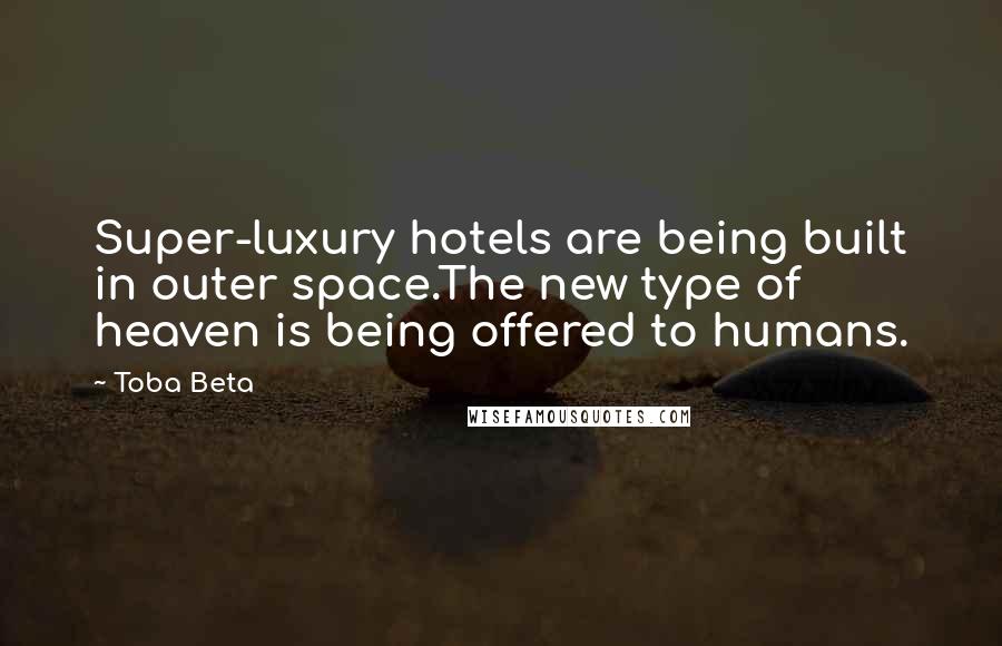Toba Beta Quotes: Super-luxury hotels are being built in outer space.The new type of heaven is being offered to humans.