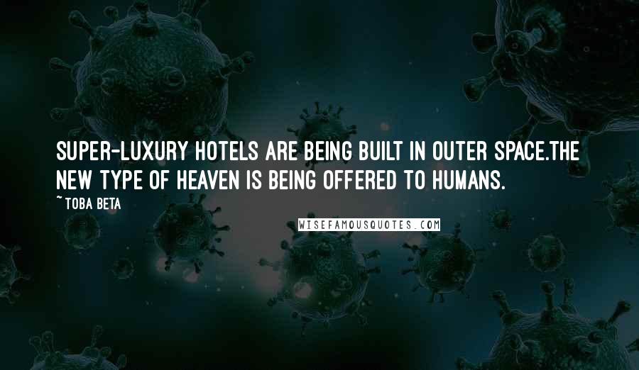 Toba Beta Quotes: Super-luxury hotels are being built in outer space.The new type of heaven is being offered to humans.