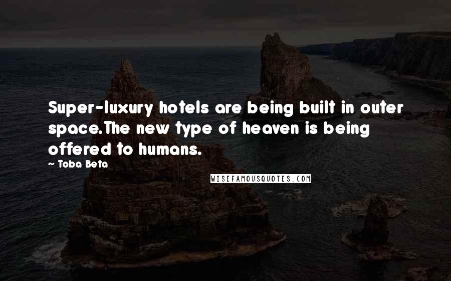 Toba Beta Quotes: Super-luxury hotels are being built in outer space.The new type of heaven is being offered to humans.